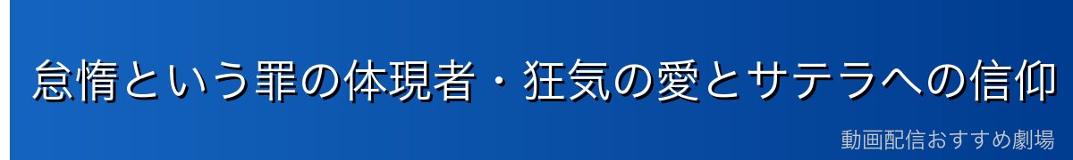 怠惰という罪の体現者・狂気の愛とサテラへの信仰