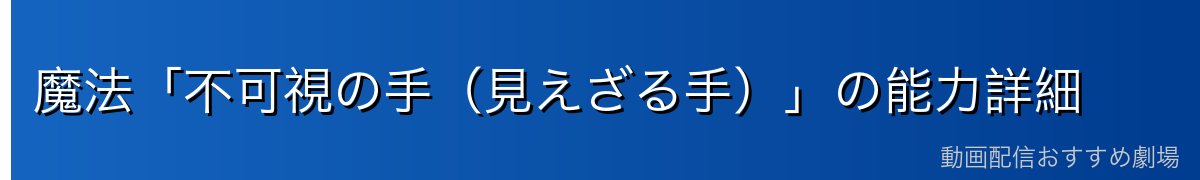 魔法「不可視の手(見えざる手)」の能力詳細