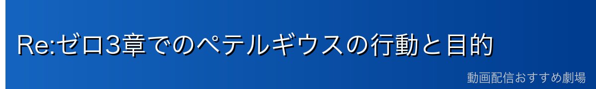 Re:ゼロ3章でのペテルギウスの行動と目的