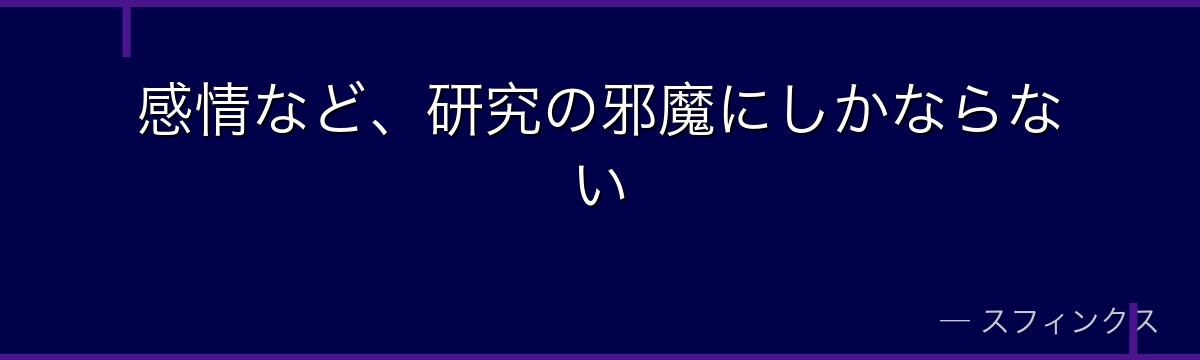 感情など、研究の邪魔にしかならない