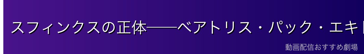 スフィンクスの正体——ベアトリス・パック・エキドナとの関係