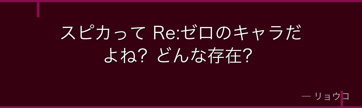スピカって Re:ゼロのキャラだよね？どんな存在？