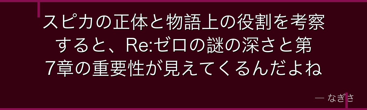 スピカの正体と物語上の役割を考察すると、Re:ゼロの謎の深さと第7章の重要性が見えてくるんだよね
