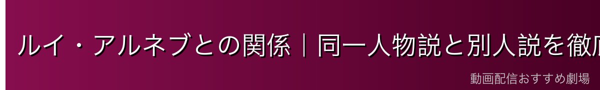 ルイ・アルネブとの関係｜同一人物説と別人説を徹底検証