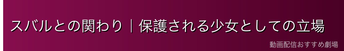 スバルとの関わり｜保護される少女としての立場