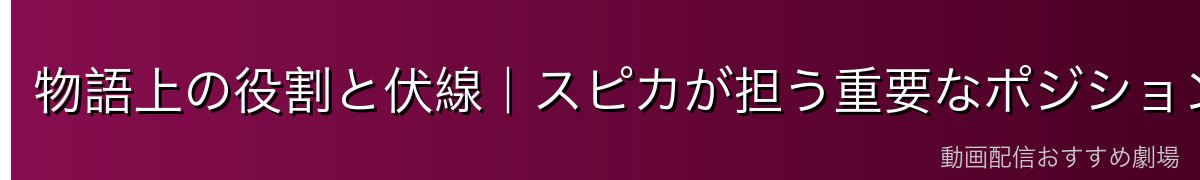 物語上の役割と伏線｜スピカが担う重要なポジション