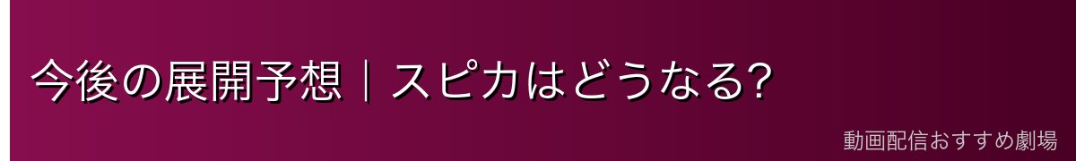 今後の展開予想｜スピカはどうなる?