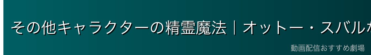 その他キャラクターの精霊魔法｜オットー・スバルなど