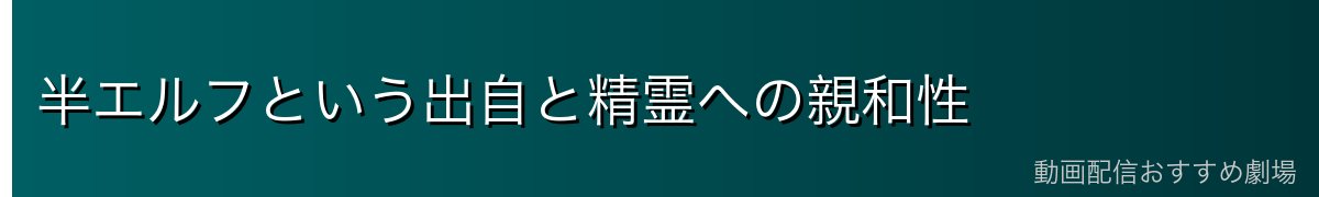 半エルフという出自と精霊への親和性