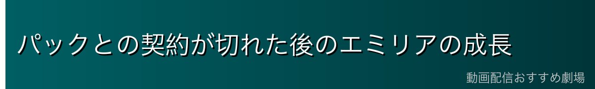 パックとの契約が切れた後のエミリアの成長