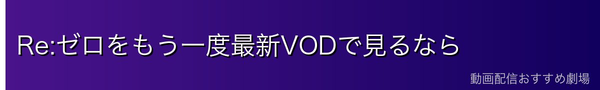 Re:ゼロをもう一度最新VODで見るなら