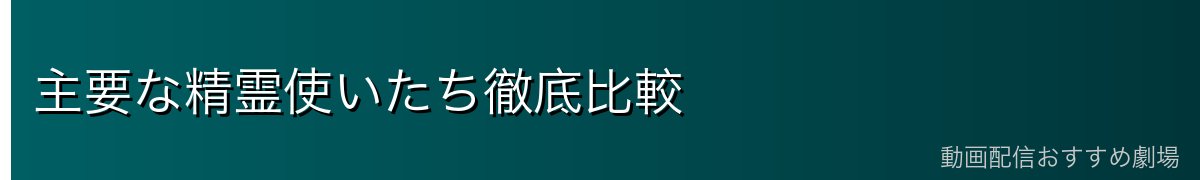 主要な精霊使いたち徹底比較