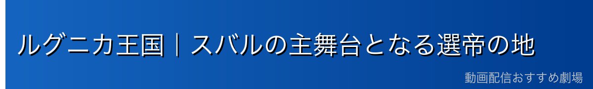 ルグニカ王国｜スバルの主舞台となる選帝の地