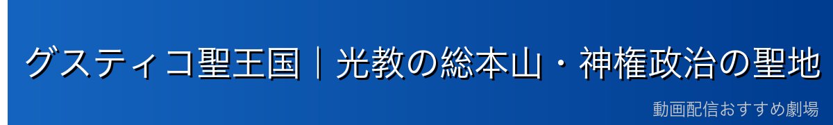 グスティコ聖王国｜光教の総本山・神権政治の聖地