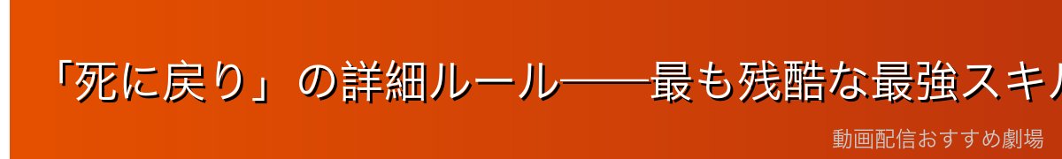 「死に戻り」の詳細ルール——最も残酷な最強スキル
