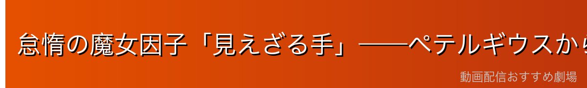 怠惰の魔女因子「見えざる手」——ペテルギウスから受け継いだ力