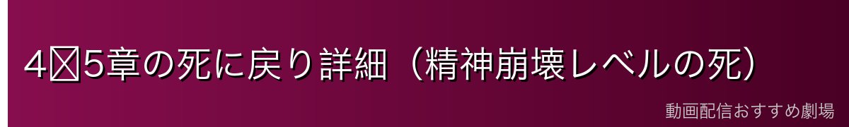 4〜5章の死に戻り詳細（精神崩壊レベルの死）