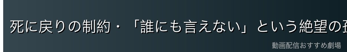 死に戻りの制約・「誰にも言えない」という絶望の孤独