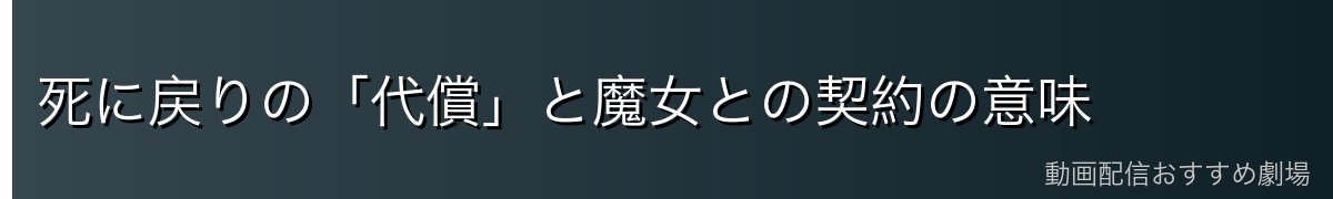 死に戻りの「代償」と魔女との契約の意味
