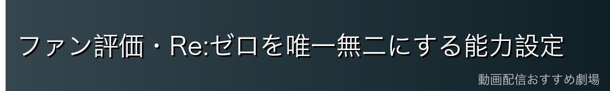 ファン評価・Re:ゼロを唯一無二にする能力設定