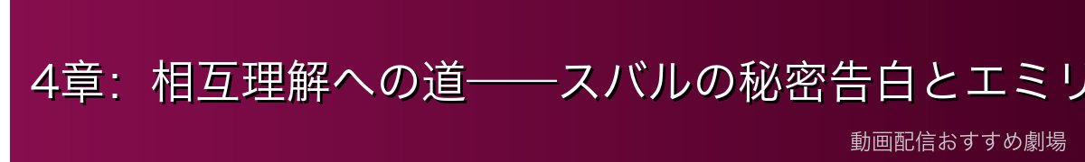 4章：相互理解への道——スバルの秘密告白とエミリアの受容