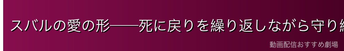 スバルの愛の形——死に戻りを繰り返しながら守り続ける理由