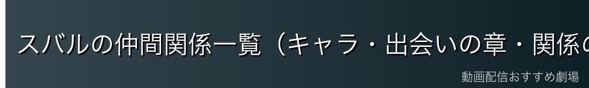 スバルの仲間関係一覧（キャラ・出会いの章・関係の変化）