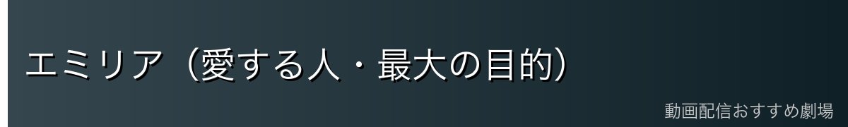 エミリア（愛する人・最大の目的）