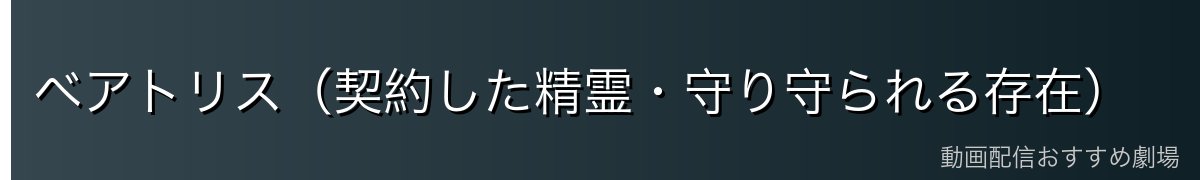 ベアトリス（契約した精霊・守り守られる存在）