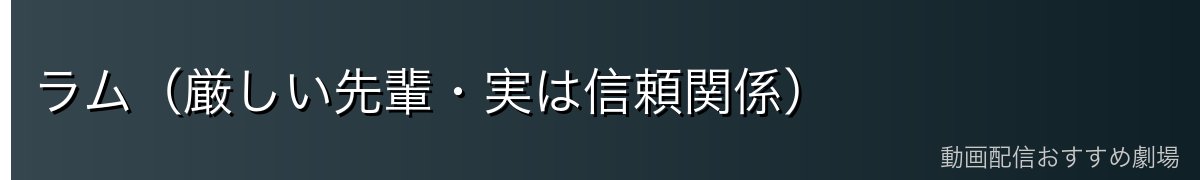 ラム（厳しい先輩・実は信頼関係）