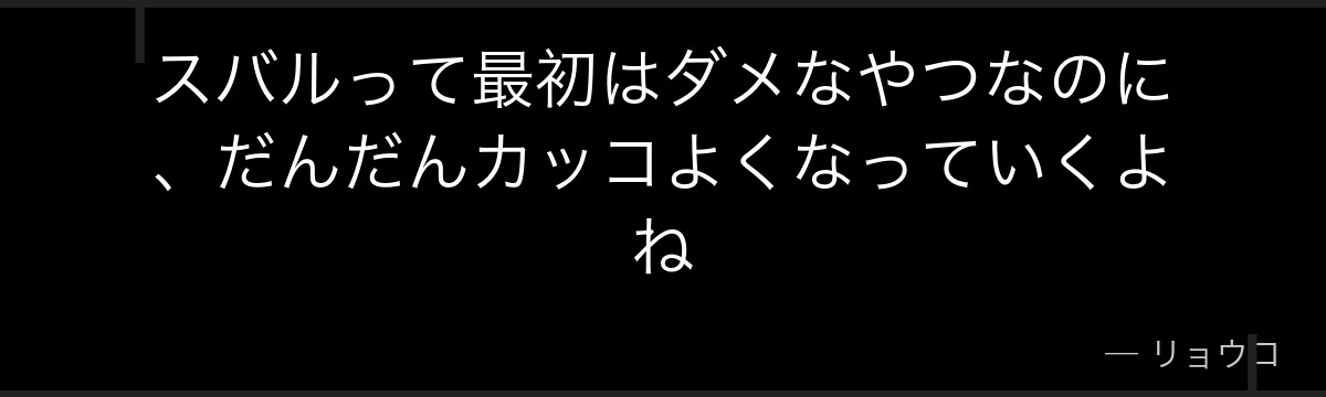 スバルって最初はダメなやつなのに、だんだんカッコよくなっていくよね
