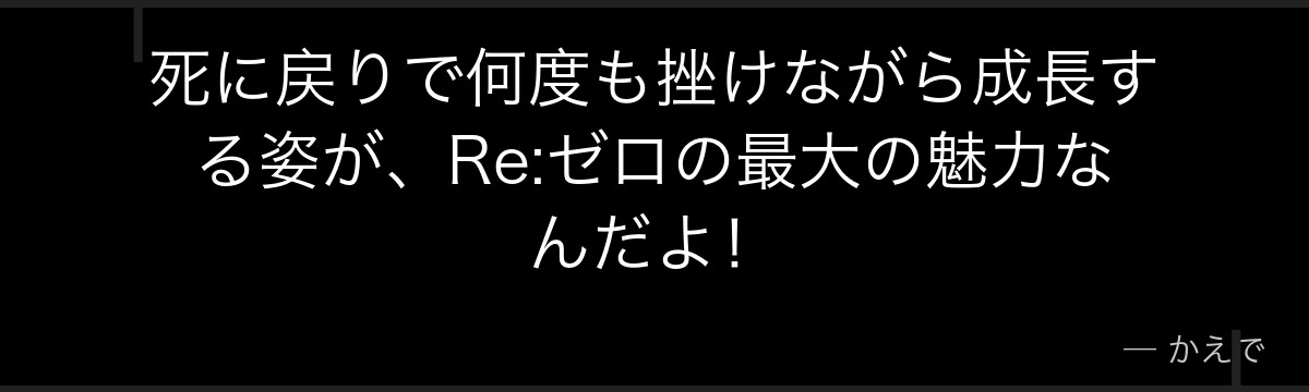 死に戻りで何度も挫けながら成長する姿が、Re:ゼロの最大の魅力なんだよ!