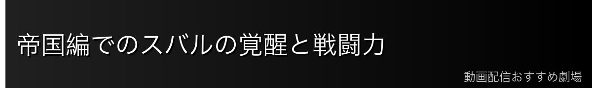 帝国編でのスバルの覚醒と戦闘力