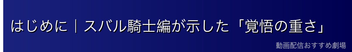 はじめに｜スバル騎士編が示した「覚悟の重さ」