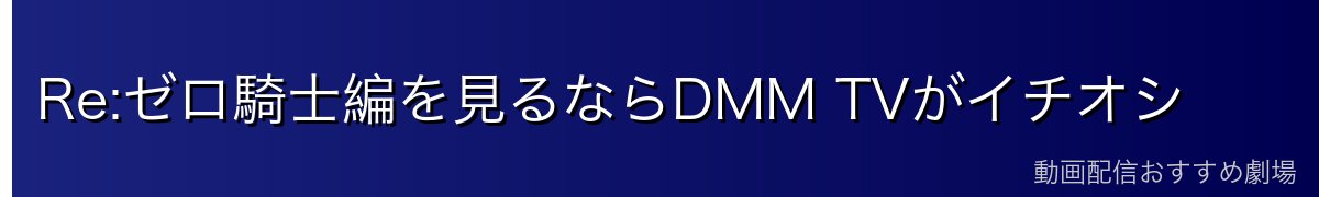 Re:ゼロ騎士編を見るならDMM TVがイチオシ