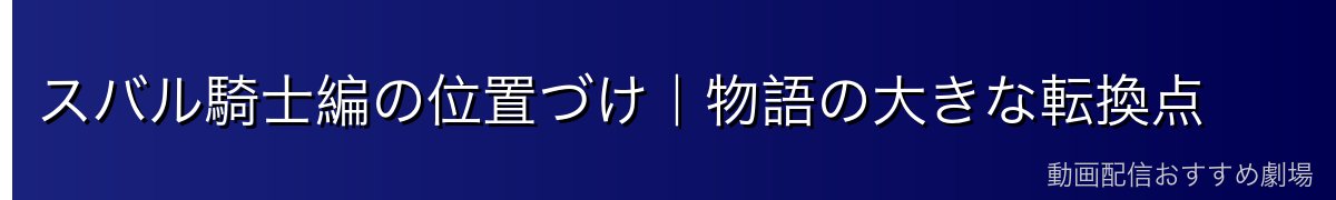 スバル騎士編の位置づけ｜物語の大きな転換点
