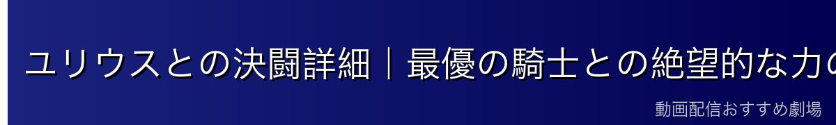 ユリウスとの決闘詳細｜最優の騎士との絶望的な力の差