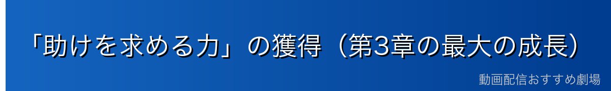 「助けを求める力」の獲得（第3章の最大の成長）
