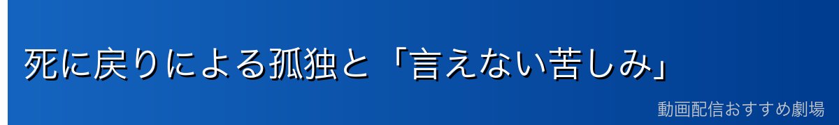 死に戻りによる孤独と「言えない苦しみ」