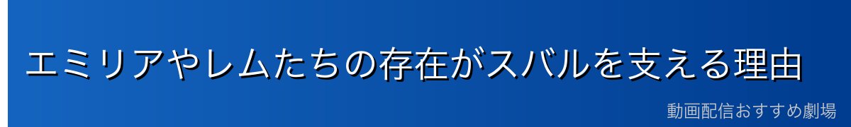 エミリアやレムたちの存在がスバルを支える理由