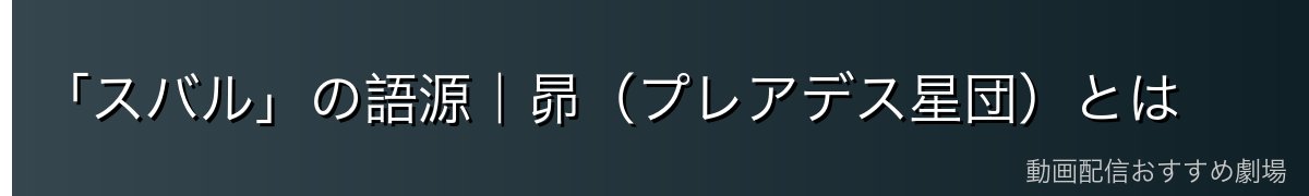 「スバル」の語源｜昴（プレアデス星団）とは