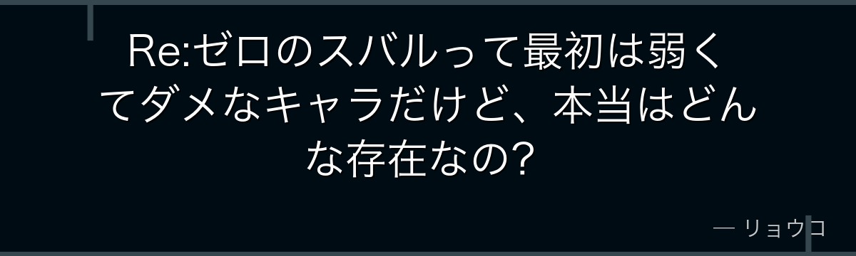 Re:ゼロのスバルって最初は弱くてダメなキャラだけど、本当はどんな存在なの？