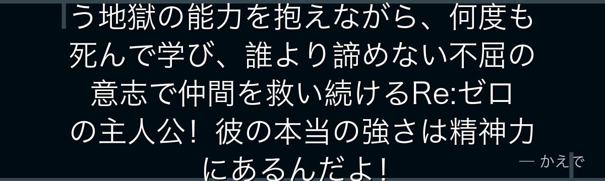 ナツキ・スバルは「死に戻り」という地獄の能力を抱えながら、何度も死んで学び、誰より諦めない不屈の意志で仲間を救い続けるRe:ゼロの主人公！彼の本当の強さは精神力にあるんだよ！