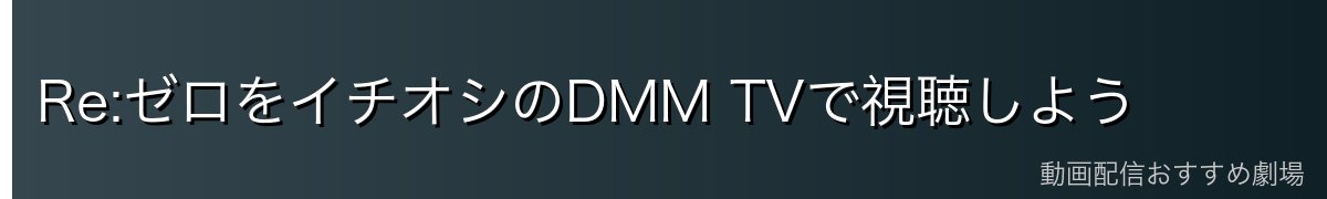 Re:ゼロをイチオシのDMM TVで視聴しよう