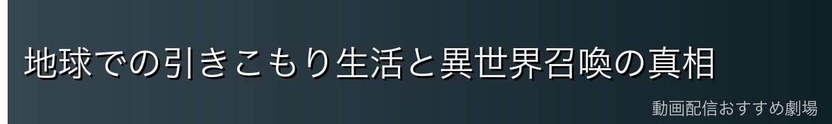 地球での引きこもり生活と異世界召喚の真相