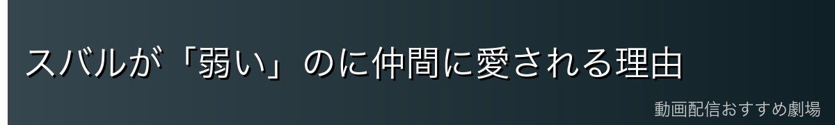 スバルが「弱い」のに仲間に愛される理由