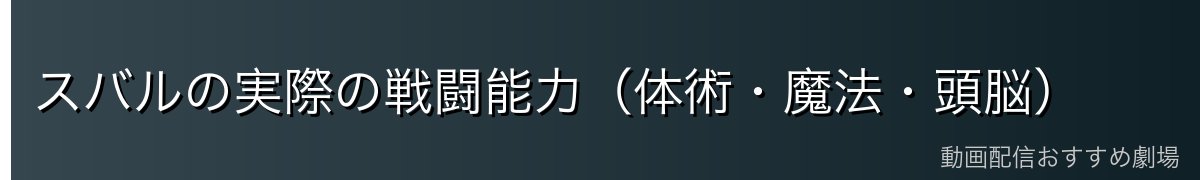 スバルの実際の戦闘能力（体術・魔法・頭脳）