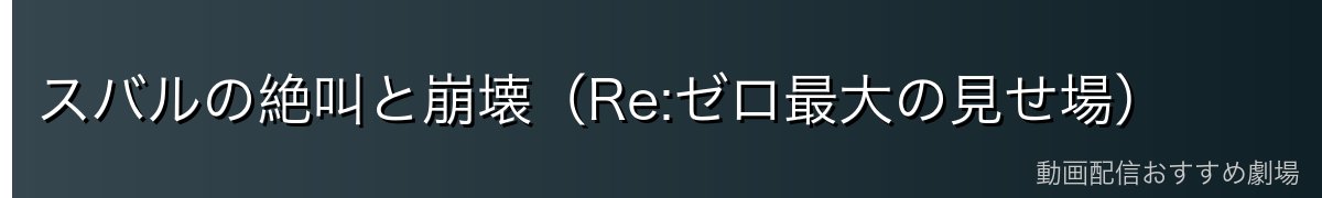 スバルの絶叫と崩壊（Re:ゼロ最大の見せ場）