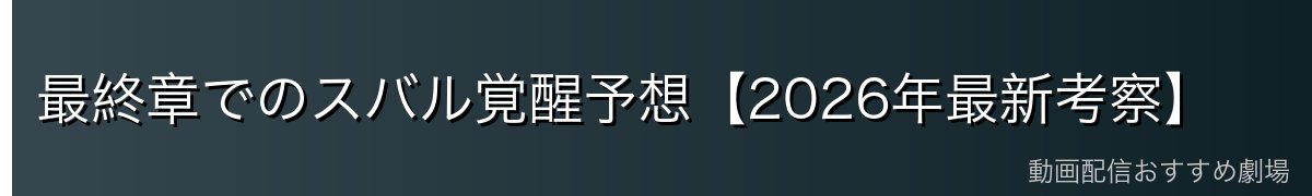 最終章でのスバル覚醒予想【2026年最新考察】