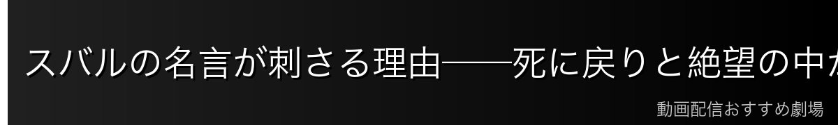 スバルの名言が刺さる理由——死に戻りと絶望の中から生まれる言葉